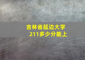 吉林省延边大学211多少分能上