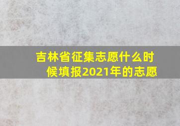 吉林省征集志愿什么时候填报2021年的志愿