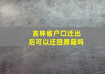 吉林省户口迁出后可以迁回原籍吗