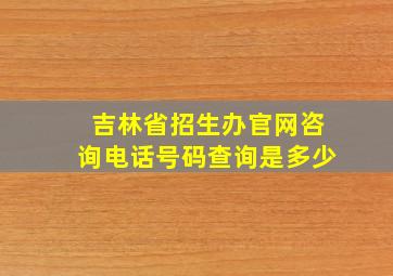 吉林省招生办官网咨询电话号码查询是多少