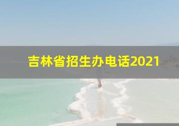 吉林省招生办电话2021