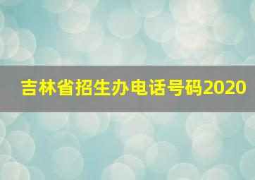 吉林省招生办电话号码2020