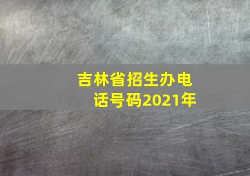 吉林省招生办电话号码2021年