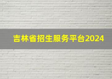 吉林省招生服务平台2024