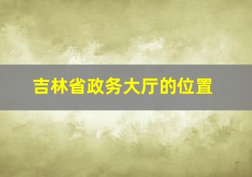 吉林省政务大厅的位置