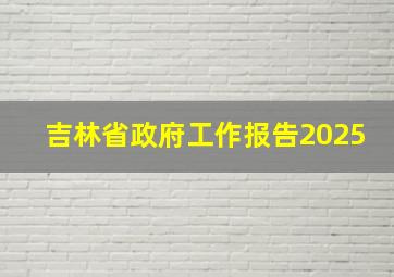 吉林省政府工作报告2025