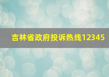 吉林省政府投诉热线12345