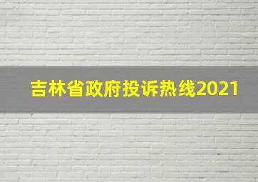 吉林省政府投诉热线2021