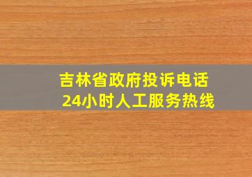 吉林省政府投诉电话24小时人工服务热线