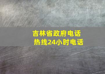 吉林省政府电话热线24小时电话