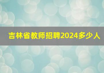 吉林省教师招聘2024多少人