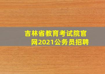 吉林省教育考试院官网2021公务员招聘