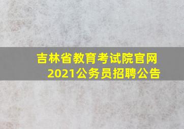 吉林省教育考试院官网2021公务员招聘公告