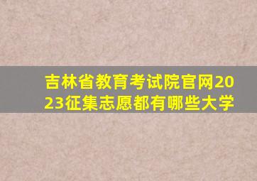 吉林省教育考试院官网2023征集志愿都有哪些大学