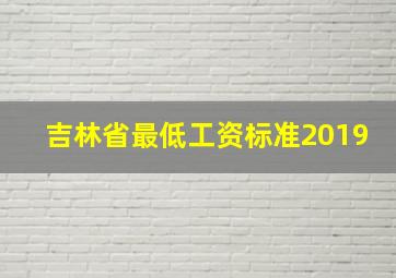 吉林省最低工资标准2019