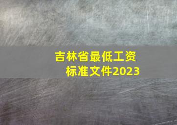 吉林省最低工资标准文件2023