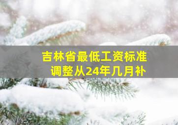 吉林省最低工资标准调整从24年几月补