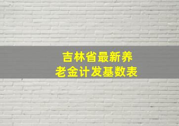 吉林省最新养老金计发基数表