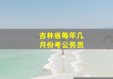 吉林省每年几月份考公务员