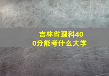 吉林省理科400分能考什么大学