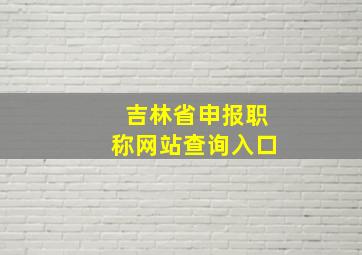 吉林省申报职称网站查询入口