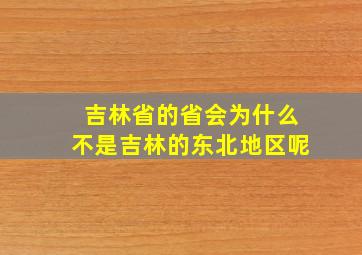 吉林省的省会为什么不是吉林的东北地区呢