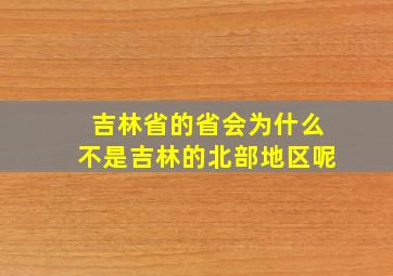 吉林省的省会为什么不是吉林的北部地区呢