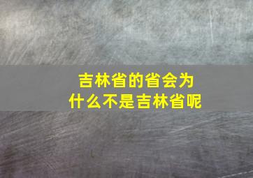 吉林省的省会为什么不是吉林省呢