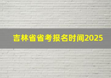 吉林省省考报名时间2025