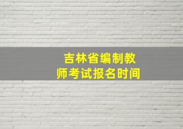 吉林省编制教师考试报名时间