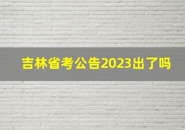 吉林省考公告2023出了吗