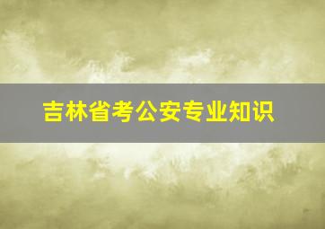 吉林省考公安专业知识