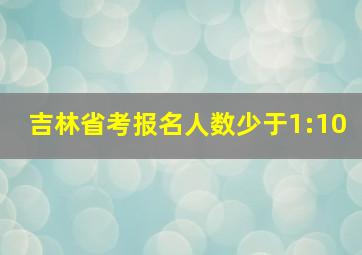 吉林省考报名人数少于1:10