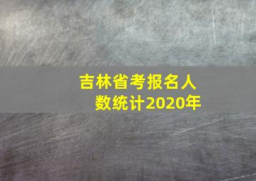 吉林省考报名人数统计2020年