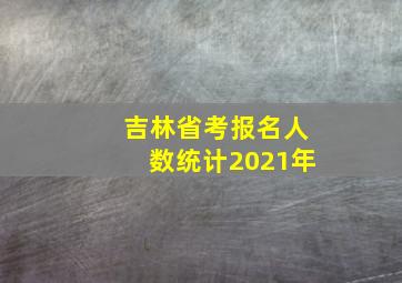 吉林省考报名人数统计2021年