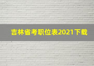 吉林省考职位表2021下载