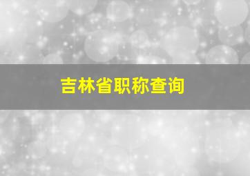 吉林省职称查询