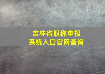 吉林省职称申报系统入口官网查询