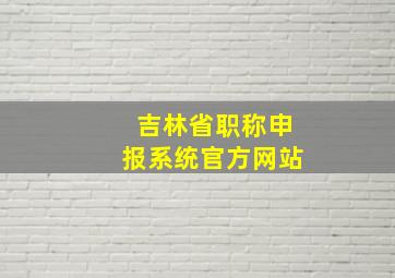 吉林省职称申报系统官方网站