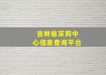 吉林省采购中心信息查询平台