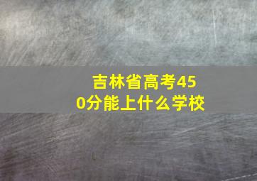 吉林省高考450分能上什么学校