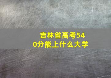 吉林省高考540分能上什么大学