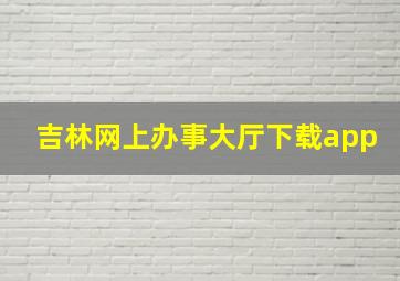 吉林网上办事大厅下载app