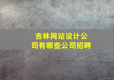 吉林网站设计公司有哪些公司招聘