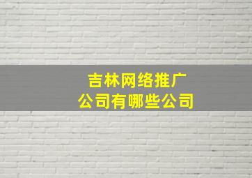 吉林网络推广公司有哪些公司