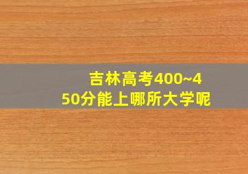 吉林高考400~450分能上哪所大学呢