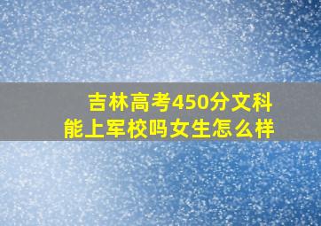 吉林高考450分文科能上军校吗女生怎么样