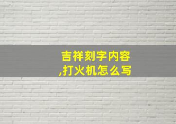 吉祥刻字内容,打火机怎么写