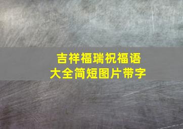 吉祥福瑞祝福语大全简短图片带字