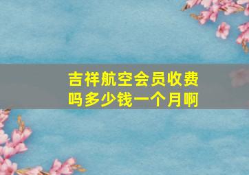 吉祥航空会员收费吗多少钱一个月啊